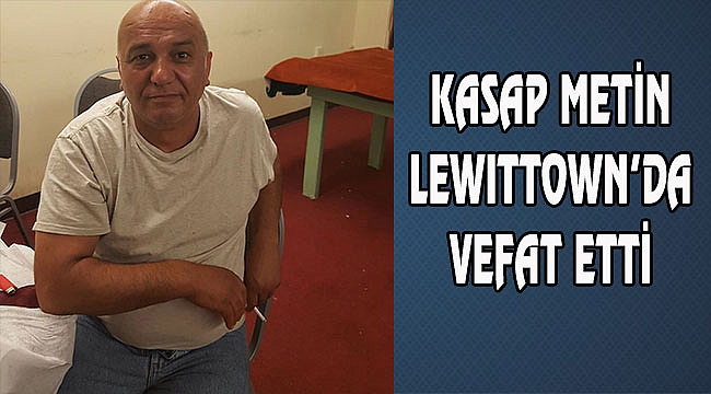 Kasap Metin Lewittown'da Vefat etti