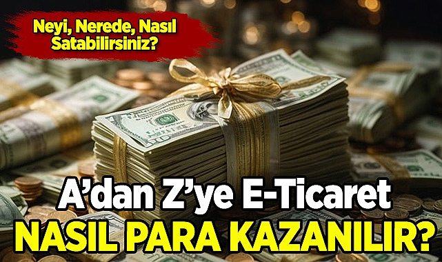 A'dan Z'ye E-Ticaret! Nasıl Para Kazanılır?