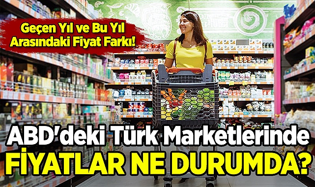 ABD'de Türk Ürünleri Fiyatları Ne Durumda? | Geçen Yıl ve Bu Yıl Arasındaki Fark!