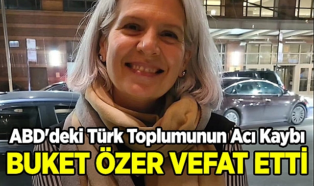 ABD'deki Türk Toplumunun Acı Kaybı: Buket Özer Vefat Etti!