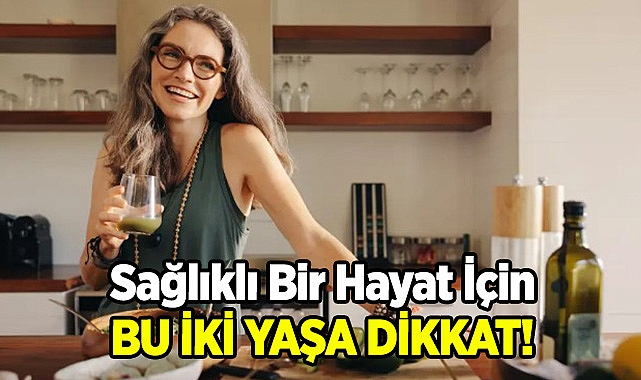 Sağlıklı Bir Hayat İçin Bu İki Yaşa Dikkat!