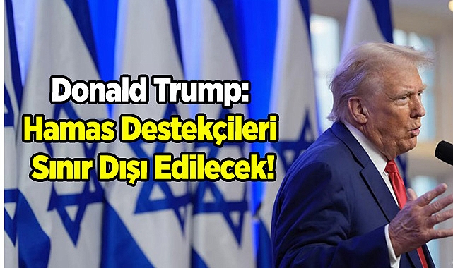 Trump: Hamas Destekçileri Sınır Dışı Edilecek!