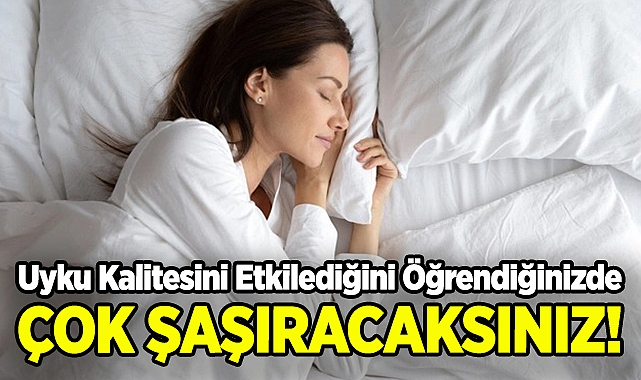 Uyku Kalitesini Etkilediğini Öğrendiğinizde Çok Şaşıracaksınız!