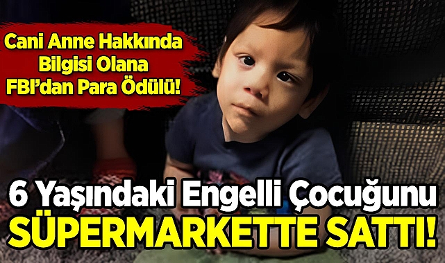 6 Yaşındaki Engelli Çocuğunu Süpermarkette Sattı: Cani Anne Hakkında Bilgisi Olana FBI'dan Para Ödülü!