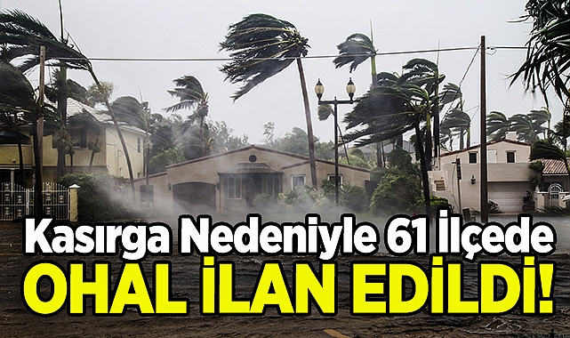 61 İlçede OHAL İlan Edildi: Kasırga Yaklaşıyor!