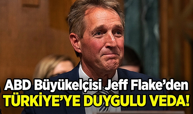 ABD Büyükelçisi Jeff Flake'den Türkiye'ye Duygulu Veda!