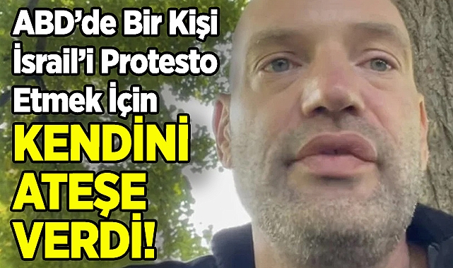 ABD'de Bir Kişi İsrail'i Protesto Etmek İçin Kendini Ateşe Verdi!