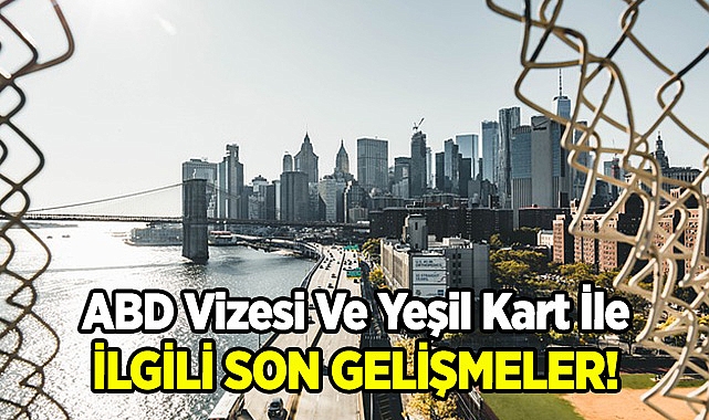 ABD Vizesi ve Yeşil Kart İle İlgili Son Dakika Gelişmeleri