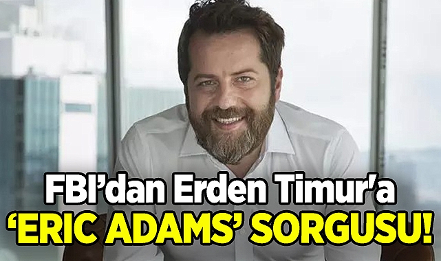 FBI'dan Erden Timur'a Eric Adams Sorgusu!