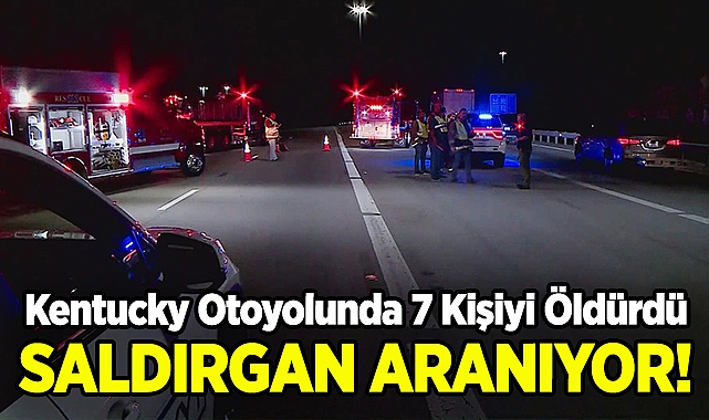 Kentucky Otoyolunda Dehşet Saçtı: 7 Kişiyi Öldüren Saldırgan Aranıyor!