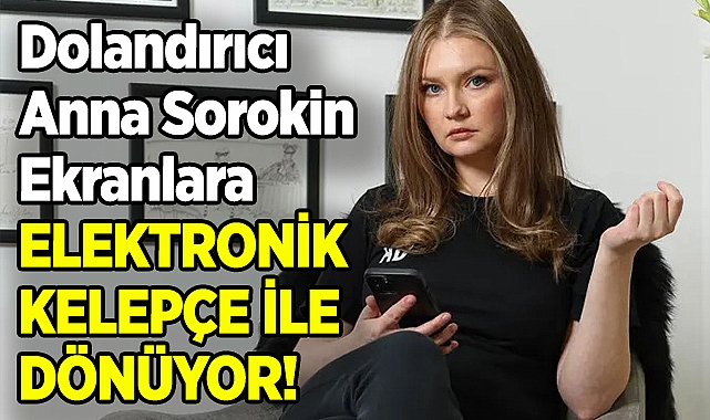 New York Sosyetesini Dolandıran Anna Sorokin, Elektronik Kelepçe ile Ekranlara Dönüyor!