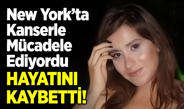 New York'ta Kanserle Mücadele Eden İlayda Altunbüken, Hayatını Kaybetti!