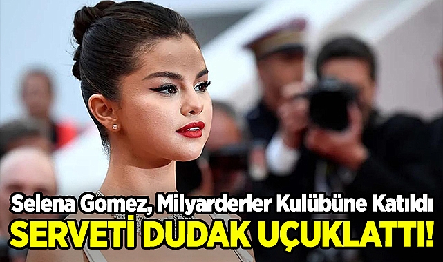 Selena Gomez, Milyarderler Kulübüne Katıldı: Serveti Dudak Uçuklattı!