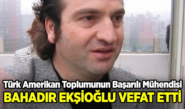 Türk Amerikan Toplumunun Başarılı Mühendisi Bahadır Ekşioğlu Hayatını Kaybetti