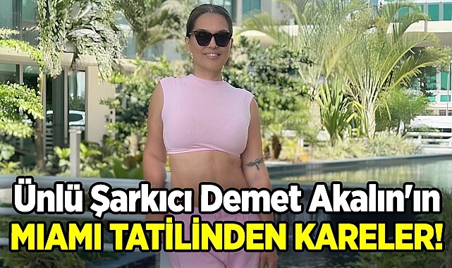 Ünlü Şarkıcı Demet Akalın'ın Miami Tatilinden Kareler!