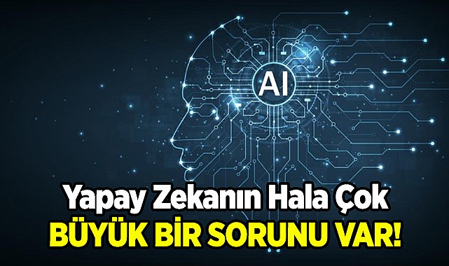 Yapay Zekanın Hala Çok Büyük Bir Kusuru Var