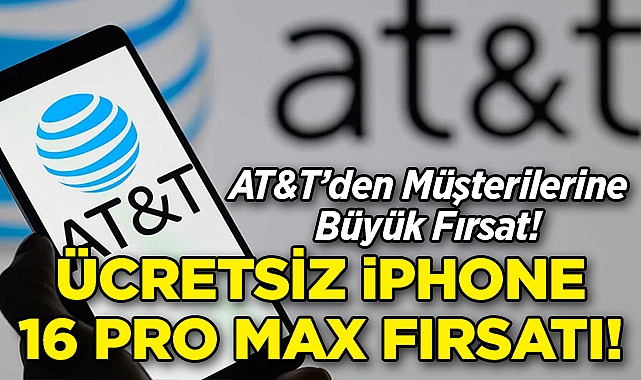 AT&T'den Müşterilerine Ücretsiz iPhone 16 Pro Max Fırsatı!