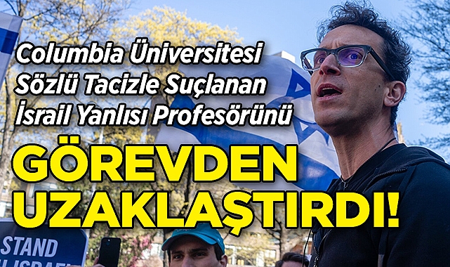 Columbia Üniversitesi, İsrail Yanlısı Profesörünü Görevden Uzaklaştırdı!