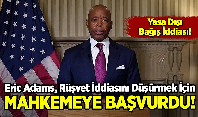 Eric Adams, Rüşvet İddiasını Düşürmek İçin Mahkemeye Başvurdu!