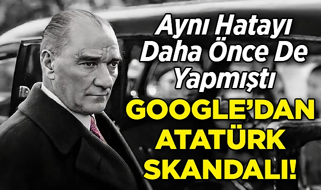 Google'dan Bir 'Atatürk' Skandalı Daha: Aynı Hatayı Daha Önce De Yapmıştı!