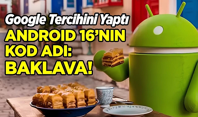 Google Tercihini Yaptı: Android 16'nın Kod Adı 'Baklava' 