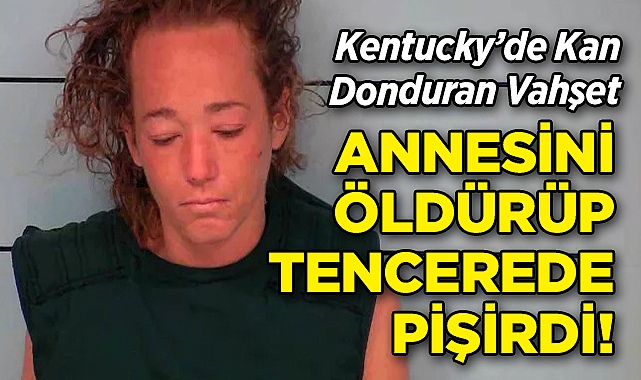 Kentucky'de Kan Donduran Vahşet: Annesi Öldürüp Cesedini Tencerede Pişirdi!