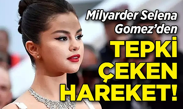 Milyarder Selena Gomez'den Tepki Çeken Hareket!