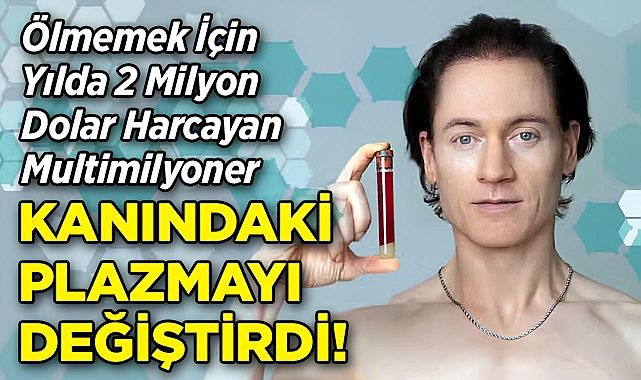 Ölmemek İçin Yılda 2 Milyon Dolar Harcayan Multimilyoner, Kanındaki Plazmayı Değiştirdi!