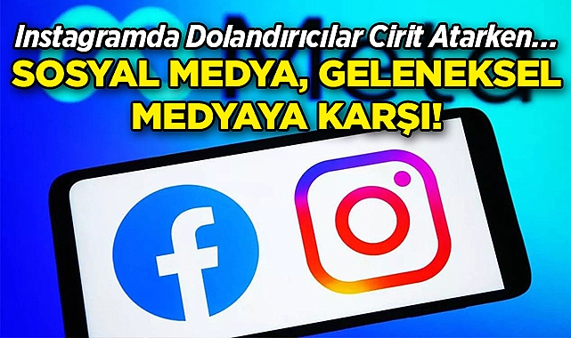 Instagramda Dolandırıcılar Cirit Atarken, Sosyal Medya Geleneksel Medyaya Karşı!