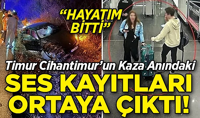 Timur Cihantimur'un Kaza Anındaki Ses Kayıtları Ortaya Çıktı: "Hayatım Bitti"