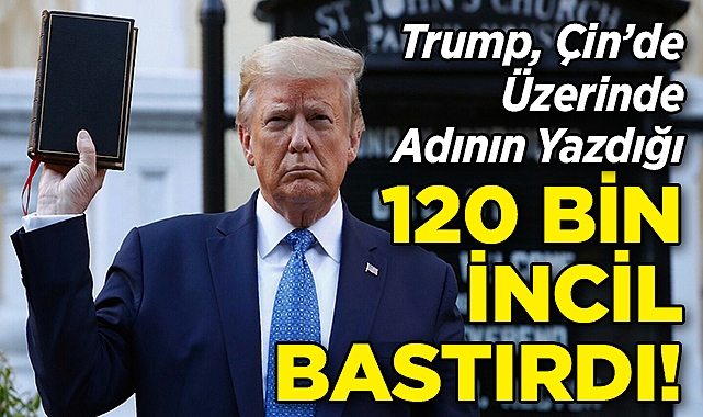 Trump, Çin'de Üzerinin Yazılı Olduğu 120 Bin İncil Bastırdı!