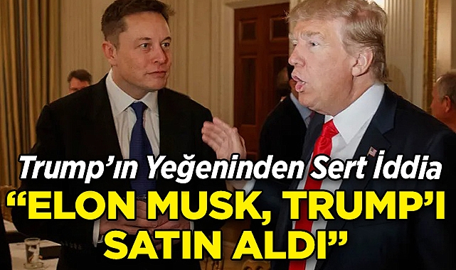 Trump'ın Yeğeninden Sert İddia: Elon Musk, Trump'ı Satın Aldı!