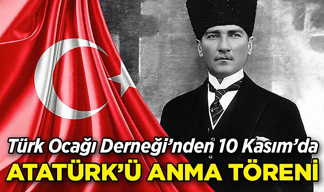 Türk Ocağı Derneği'nden 10 Kasım'da Atatürk'ü Anma Töreni!