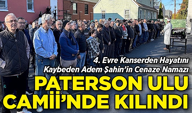 4. Evre Kanserden Hayatını Kaybeden Adem Şahin'in Cenaze Namazı, Paterson Ulu Camii'nde Kılındı!