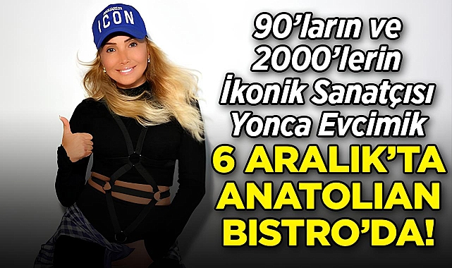 90'ların ve 2000'lerin İkonik Sanatçısı Yonca Evcimik 6 Aralık'ta Anatolian Bistro'da!