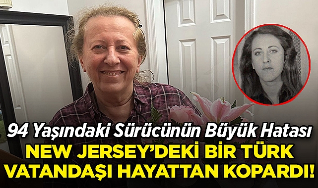 94 Yaşındaki Sürücünün Büyük Hatası, New Jersey'deki Bir Türk Vatandaşını Hayattan Kopardı!  