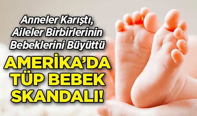 ABD'de Tüp Bebek Skandalı: Anneler Karıştı, Aileler Yıllarca Birbirlerinin Bebeklerini Büyüttü!