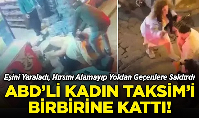 ABD'li Kadın Taksim'i Birbirine Kattı: Önce Eşini Yaraladı, Hırsını Alamayıp Yoldan Geçenlere Saldırdı!