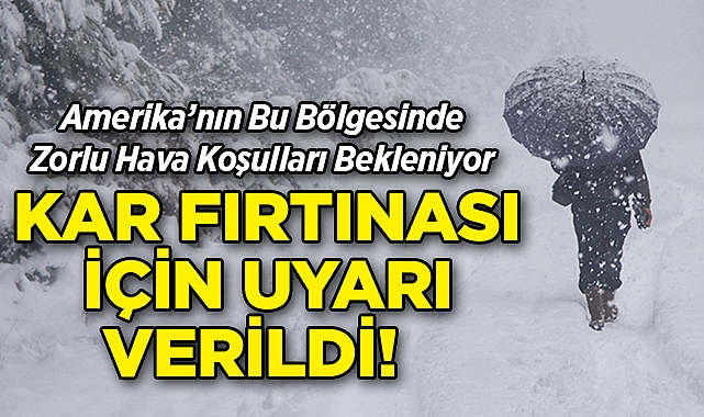 ABD'nin Bu Bölgesinde Zorlu Hava Koşulları Bekleniyor: Kar Fırtınası İçin Uyarı Verildi!