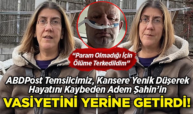 ABDPost Temsilcimiz Özlem Özgüt Yörekli, Hayatını Kaybeden Adem Şahin'in Vasiyetini Yerine Getirdi!