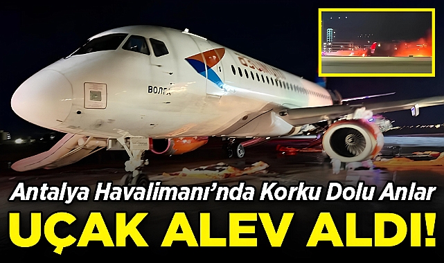 Antalya Havalimanı'nda Korku Dolu Anlar: Uçak Alev Aldı!