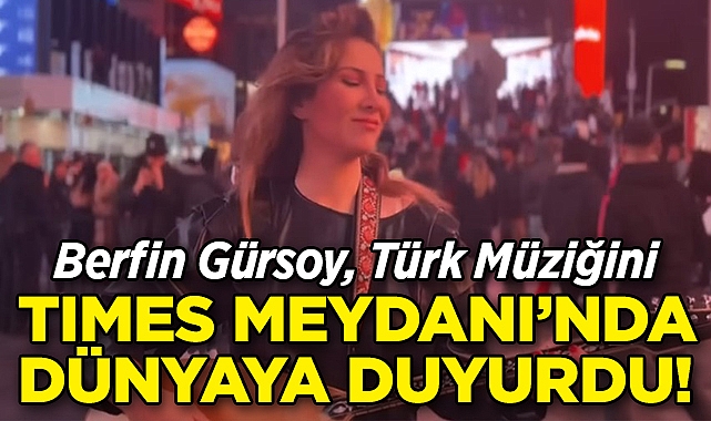 Berfin Gürsoy, Times Meydanı'nda Çektiği Kliple Türk Müziğini Dünyaya Duyurdu!