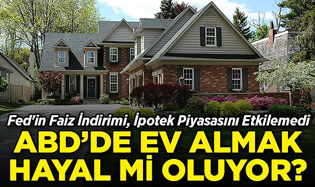 Fed'in Faiz İndirimi, İpotek Piyasasını Etkilemedi: ABD'de Ev Almak Hayal Mi Oluyor?