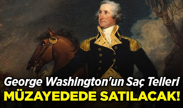 George Washington'un Saç Telleri Müzayedede Satılacak!