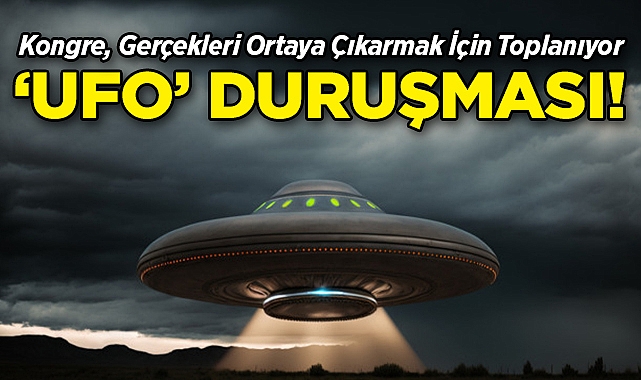 Kongre, Gerçekleri Ortaya Çıkarmak İçin Toplanıyor: 'Ufo' Duruşması!