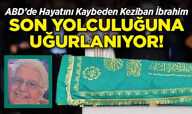 New Jersey'de Hayatını Kaybeden Keziban İbrahim, Son Yolculuğuna Uğurlanacak!