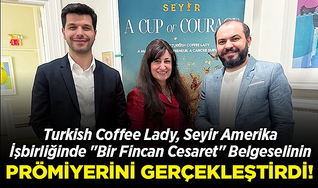 Turkish Coffee Lady, Seyir Amerika işbirliğinde "Bir Fincan Cesaret" Belgeselinin Prömiyerini Gerçekleştirdi