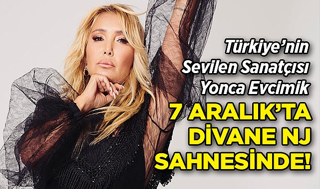 Türkiye'nin Sevilen Sanatçısı Yonca Evcimik 7 Aralık'ta Divane NJ'de!