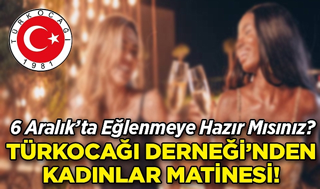 Türkocağı Derneği'nden 6 Aralık'ta Kadınlar Matinesi!