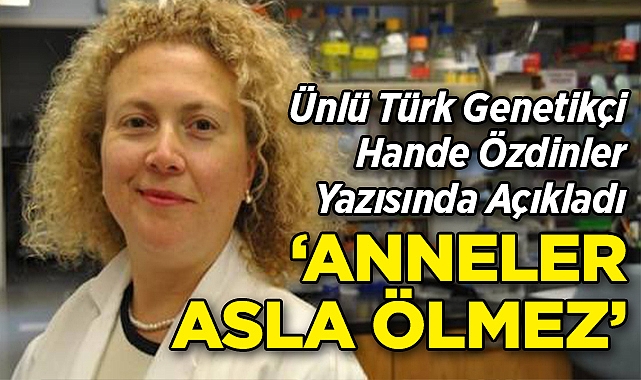 Ünlü Türk Genetikçi Hande Özdinler'in Kaleminden: "Anneler Asla Ölmez"